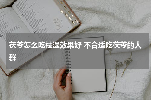 茯苓怎么吃祛湿效果好 不合适吃茯苓的人群