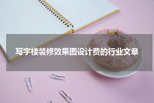 写字楼装修效果图设计费的行业文章