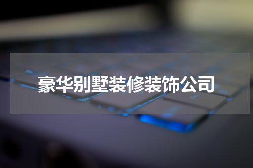 豪华别墅装修装饰公司