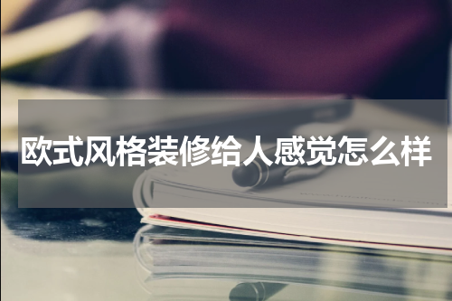 欧式风格装修给人感觉怎么样