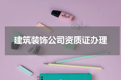 建筑装饰公司资质证办理