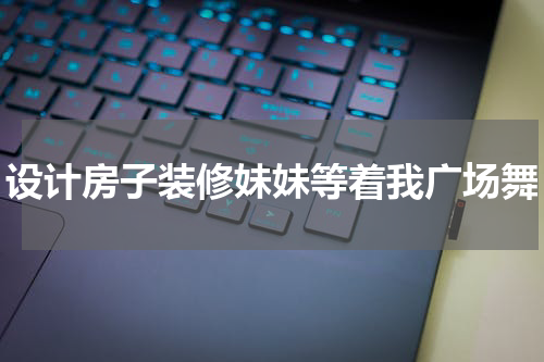 设计房子装修妹妹等着我广场舞