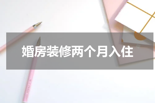 婚房装修两个月入住