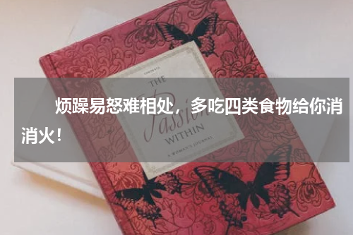 　　烦躁易怒难相处，多吃四类食物给你消消火！