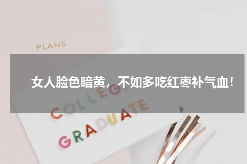 　　女人脸色暗黄，不如多吃红枣补气血！