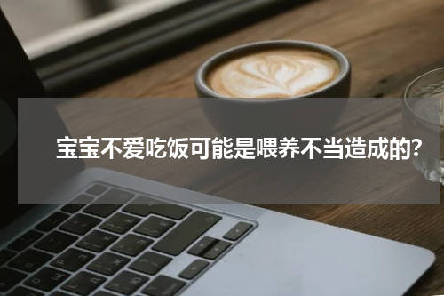 　　宝宝不爱吃饭可能是喂养不当造成的？