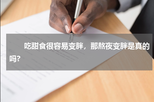 　　吃甜食很容易变胖，那熬夜变胖是真的吗?