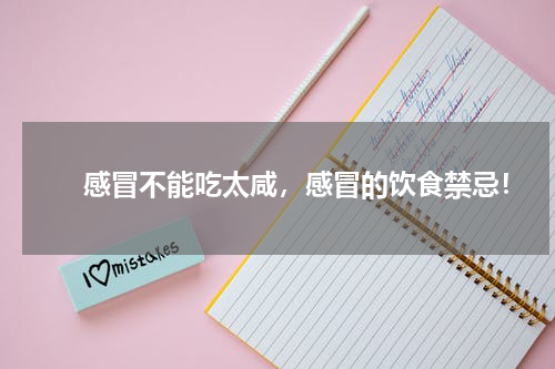 　　感冒不能吃太咸，感冒的饮食禁忌！