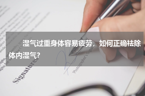 　　湿气过重身体容易疲劳，如何正确祛除体内湿气？
