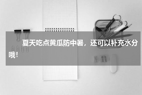 　　夏天吃点黄瓜防中暑，还可以补充水分哦！