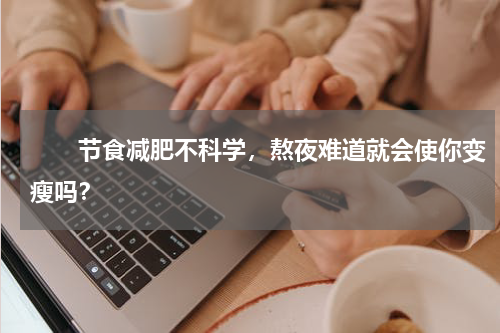 　　节食减肥不科学，熬夜难道就会使你变瘦吗？