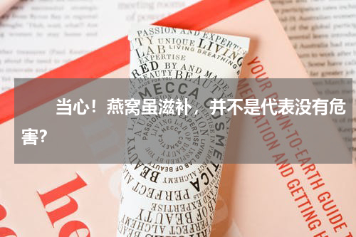 　　当心！燕窝虽滋补，并不是代表没有危害？