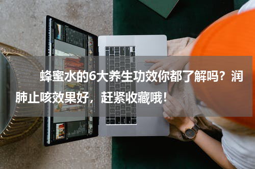 　　蜂蜜水的6大养生功效你都了解吗？润肺止咳效果好，赶紧收藏哦！