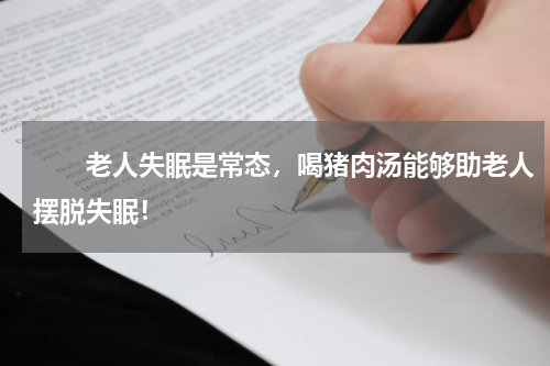 　　老人失眠是常态，喝猪肉汤能够助老人摆脱失眠！