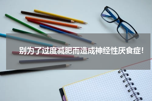 　　别为了过度减肥而造成神经性厌食症！