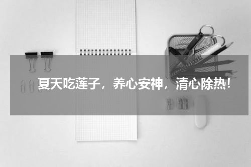 　　夏天吃莲子，养心安神，清心除热！