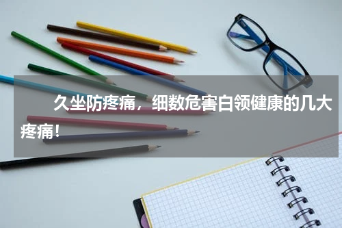 　　久坐防疼痛，细数危害白领健康的几大疼痛！