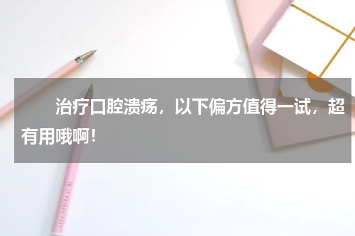 　　治疗口腔溃疡，以下偏方值得一试，超有用哦啊！