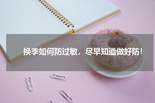 　　换季如何防过敏，尽早知道做好防！