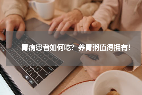 　　胃病患者如何吃？养胃粥值得拥有！
