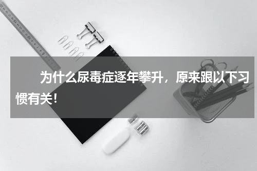 　　为什么尿毒症逐年攀升，原来跟以下习惯有关！