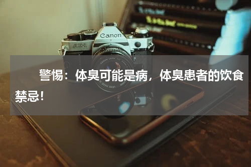 　　警惕：体臭可能是病，体臭患者的饮食禁忌！