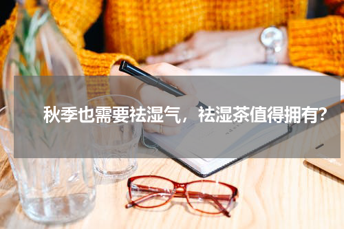 　　秋季也需要祛湿气，祛湿茶值得拥有？