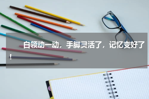 　　白领动一动，手脚灵活了，记忆变好了！