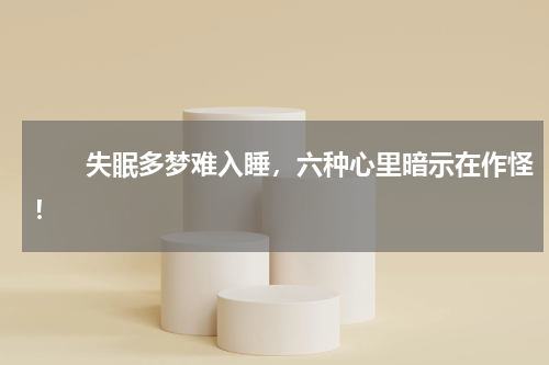 　　失眠多梦难入睡，六种心里暗示在作怪！