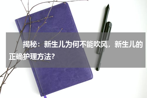 　　揭秘：新生儿为何不能吹风，新生儿的正确护理方法？