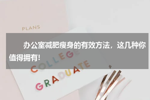 　　办公室减肥瘦身的有效方法，这几种你值得拥有!