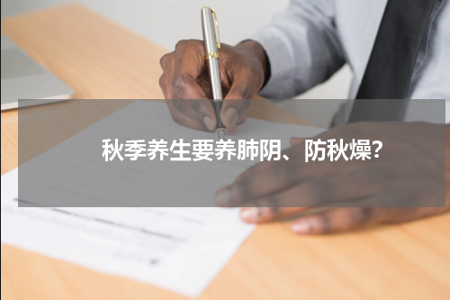 　　秋季养生要养肺阴、防秋燥？