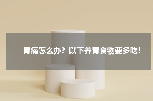 　　胃痛怎么办？以下养胃食物要多吃！