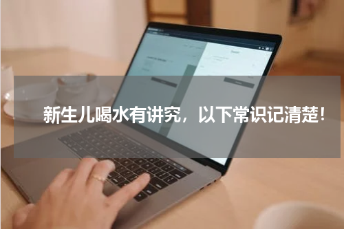 　　新生儿喝水有讲究，以下常识记清楚！