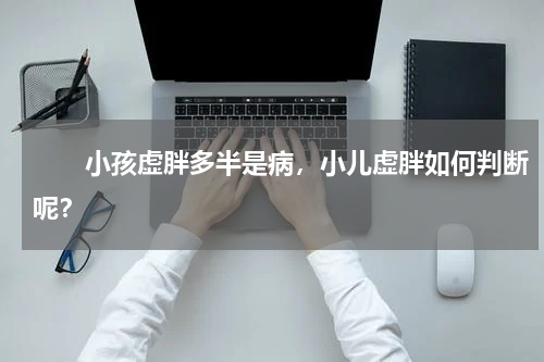 　　小孩虚胖多半是病，小儿虚胖如何判断呢？