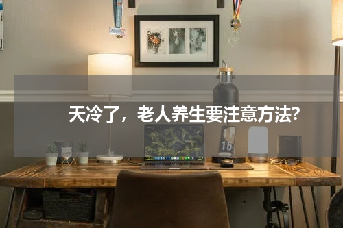 　　天冷了，老人养生要注意方法？