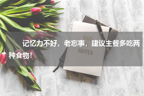 　　记忆力不好，老忘事，建议主餐多吃两种食物！