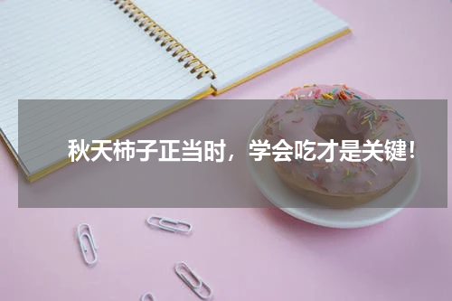 　　秋天柿子正当时，学会吃才是关键！