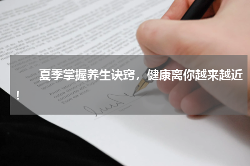　　夏季掌握养生诀窍，健康离你越来越近！