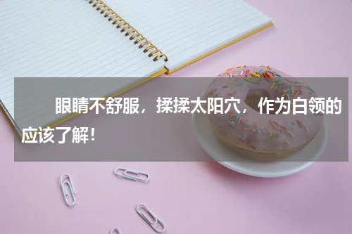 　　眼睛不舒服，揉揉太阳穴，作为白领的应该了解！