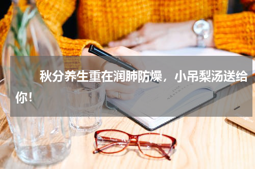 　　秋分养生重在润肺防燥，小吊梨汤送给你！