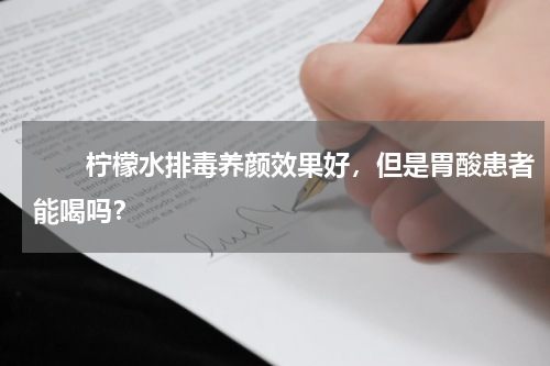　　柠檬水排毒养颜效果好，但是胃酸患者能喝吗？