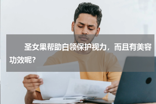 　　圣女果帮助白领保护视力，而且有美容功效呢？