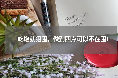 　　吃饱就犯困，做到四点可以不在困！