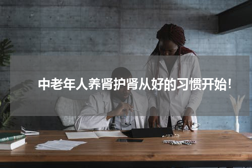 　　中老年人养肾护肾从好的习惯开始！