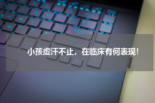 　　小孩虚汗不止，在临床有何表现！