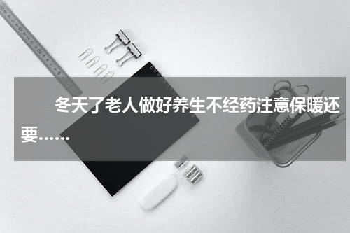 　　冬天了老人做好养生不经药注意保暖还要……