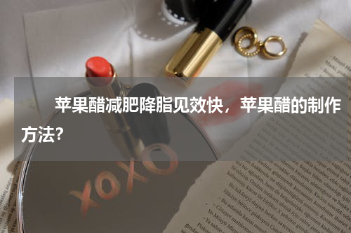 　　苹果醋减肥降脂见效快，苹果醋的制作方法？
