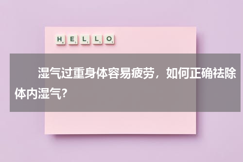 　　湿气过重身体容易疲劳，如何正确祛除体内湿气？