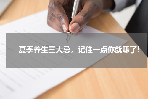 　　夏季养生三大忌，记住一点你就赚了！